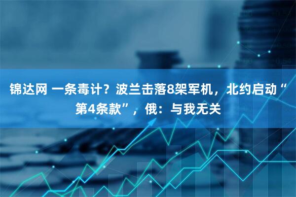 锦达网 一条毒计？波兰击落8架军机，北约启动“第4条款”，俄：与我无关