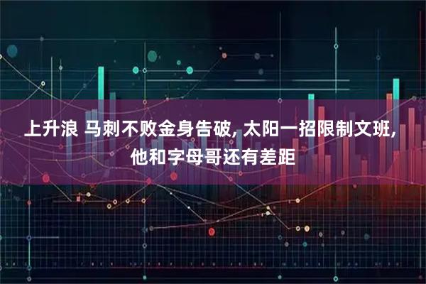 上升浪 马刺不败金身告破, 太阳一招限制文班, 他和字母哥还有差距