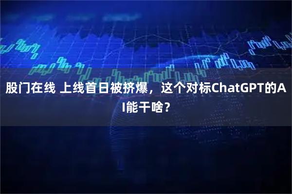 股门在线 上线首日被挤爆，这个对标ChatGPT的AI能干啥？