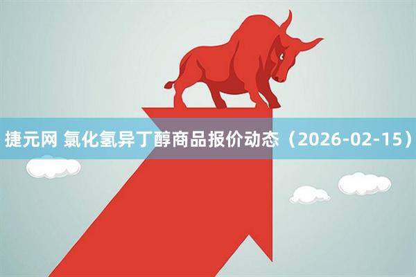 捷元网 氯化氢异丁醇商品报价动态（2026-02-15）