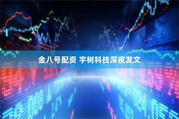 金八号配资 宇树科技深夜发文