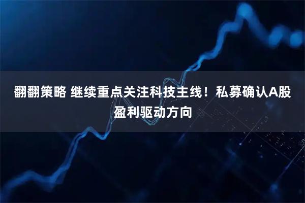 翻翻策略 继续重点关注科技主线！私募确认A股盈利驱动方向