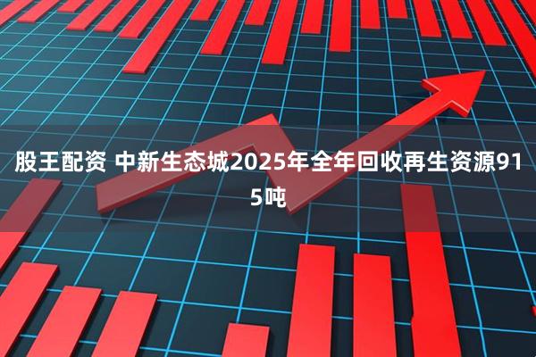 股王配资 中新生态城2025年全年回收再生资源915吨