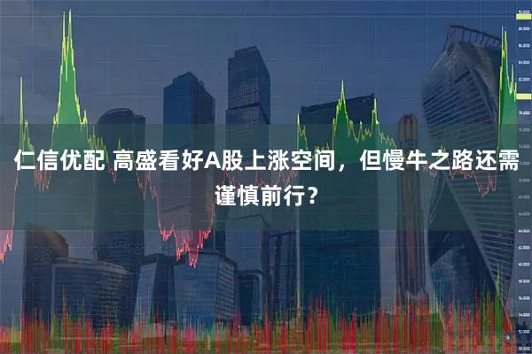 仁信优配 高盛看好A股上涨空间，但慢牛之路还需谨慎前行？